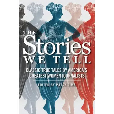The Stories We Tell: Classic True Tales by America's Greatest Women Journalists