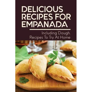 Delicious Recipes For Empanada: Including Dough, Recipes To Try At Home: Empanada Recipe Easy