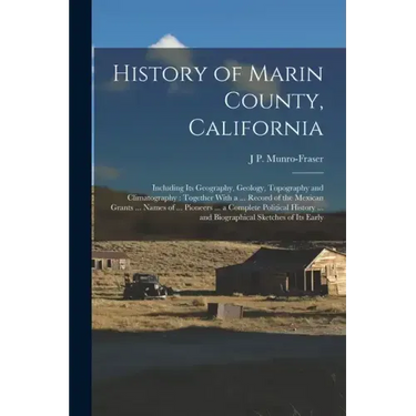History of Marin County, California: Including Its Geography, Geology, Topography and Climatography: Together With a ... Record of the Mexican Grants