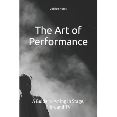 The Art of Performance: A Guide to Acting in Stage, Film, and TV