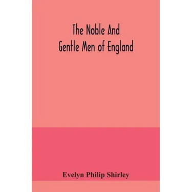 The noble and gentle men of England: or, notes touching the arms and descents of the ancient knightly and gentle houses of England, arranged in their