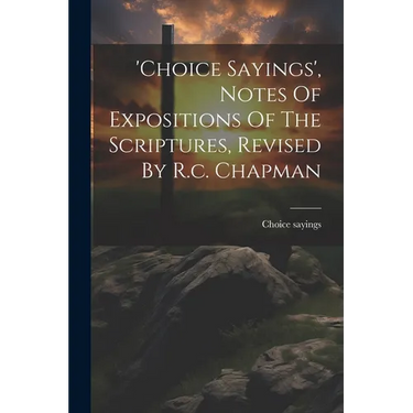 'choice Sayings', Notes Of Expositions Of The Scriptures, Revised By R.c. Chapman