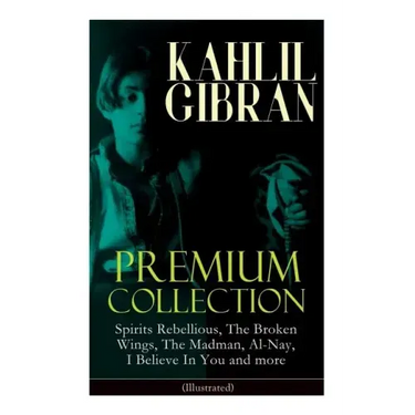 KAHLIL GIBRAN Premium Collection: Spirits Rebellious, The Broken Wings, The Madman, Al-Nay, I Believe In You and more (Illustrated): Inspirational Boo