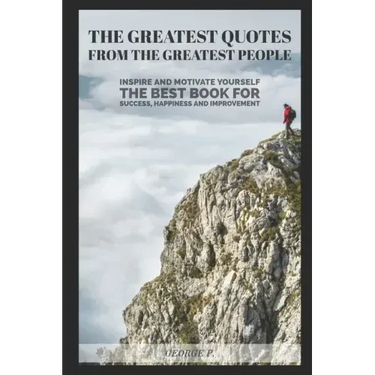 The Greatest Quotes From The Greatest People: Inspire and motivate yourself - The best book for success, happiness and improvement