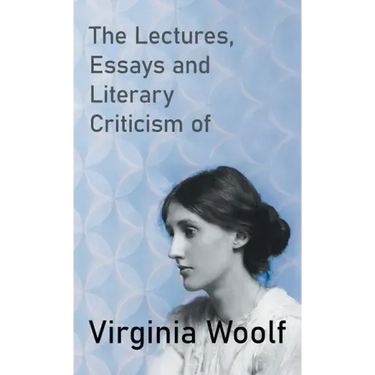The Lectures, Essays and Literary Criticism of Virginia Woolf