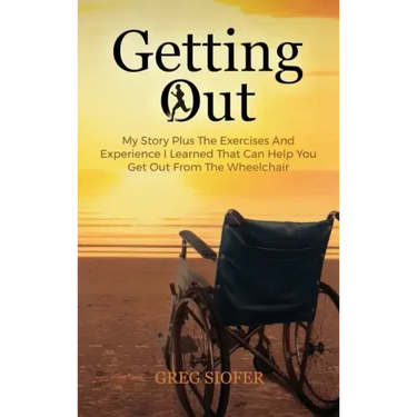Getting Out: My Story Plus The Exercises And Experience I Learned That Can Help You Get Out From The Wheelchair