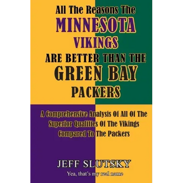 All The Reasons The Minnesota Vikings Are Better Than The Green Bay Packers: A Comprehensive Analysis Of All Of The Superior Qualities Of The Vikings