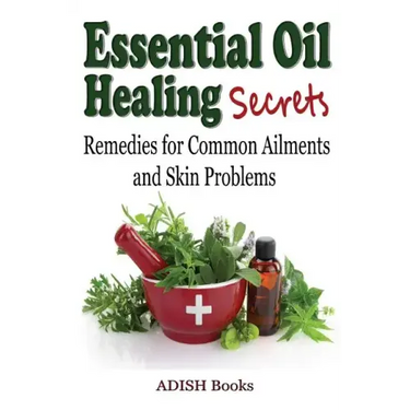 Essential Oil Healing Secrets: Aromatherapy Guide Book for Beginners to Harness the Power of Nature to Cure Common Ailments