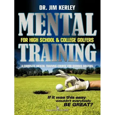 Mental Training for High School, and College Golfers: A Complete Mental Training Course for Serious Golfers