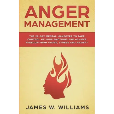 Anger Management: The 21-Day Mental Makeover to Take Control of Your Emotions and Achieve Freedom from Anger, Stress, and Anxiety (Pract