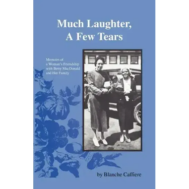 Much Laughter, a Few Tears: Memoirs of a Woman's Friendship with Betty MacDonald and Her Family
