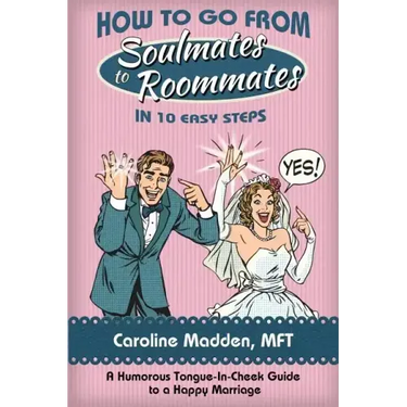 How to Go from Soul Mates to Roommates in 10 Easy Steps: (A Humorous Tongue-In-Cheek Guide to a Happy Marriage)