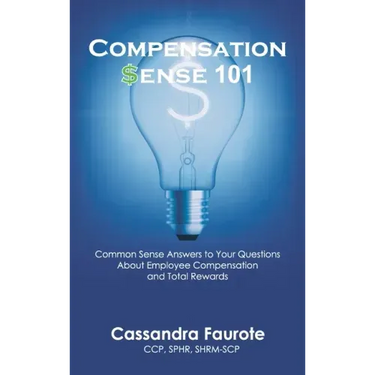 Compensation Sense 101: Common Sense Answers to Your Questions About Employee Compensation and Total Rewards