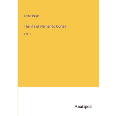 The life of Hernando Cortes: Vol. 1