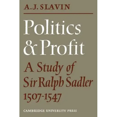Politics and Profit: A Study of Sir Ralph Sadler 1507 1547