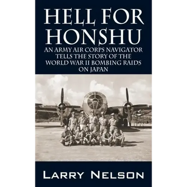 Hell for Honshu: An Army Air Corps Navigator Tells the Story of the World War II Bombing Raids on Japan