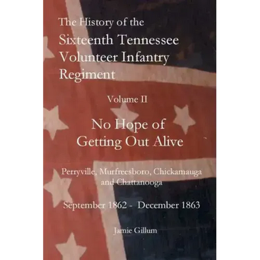 The History of the SixteenthTennessee Volunteer Infantry Regiment: No Hope of Getting Out Alive