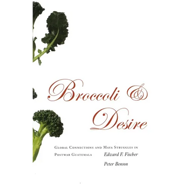 Broccoli and Desire: Global Connections and Maya Struggles in Postwar Guatemala