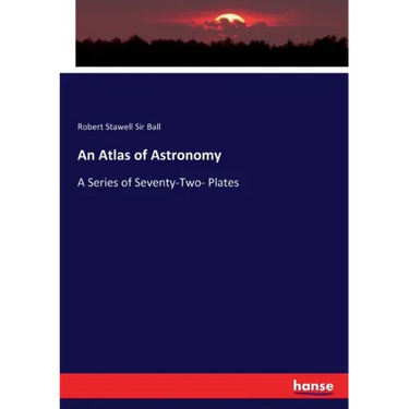 An Atlas of Astronomy: A Series of Seventy-Two- Plates