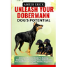 Unleash Your Dobermann Dog's Potential: A Comprehensive Guide To Raising, Training, And Nurturing Your Dobermann For A Lifetime Of Loyalty, Health, Ha