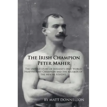 The Irish Champion Peter Maher: The Untold Story of Ireland's Only World Heavyweight Champion and the Records of the Men He Fought.