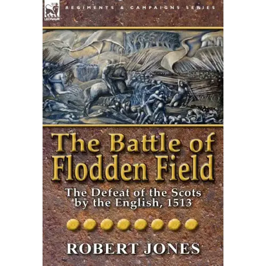The Battle of Flodden Field: The Defeat of the Scots by the English, 1513