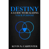 Destiny: a Guide to Realizing Your Purpose