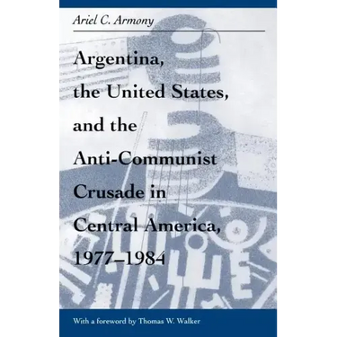 Argentina, the United States, and the Anti-Communist Crusade in Central America, 1977-1984: Mis Lam#26
