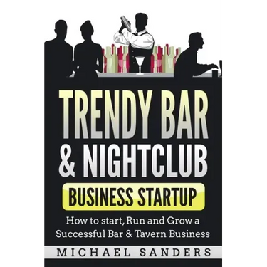 Trendy Bar & Nightclub Business Startup: How to Start, Run and Grow a Successful Bar & Tavern Business