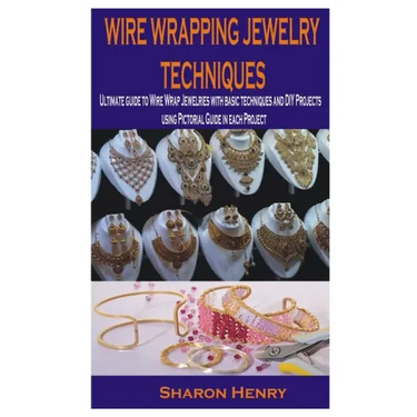 Wire Wrapping Jewelry Techniques: Ultimate guide to Wire Wrap Jewelries with basic techniques and DIY Projects using Pictorial Guide in each Project
