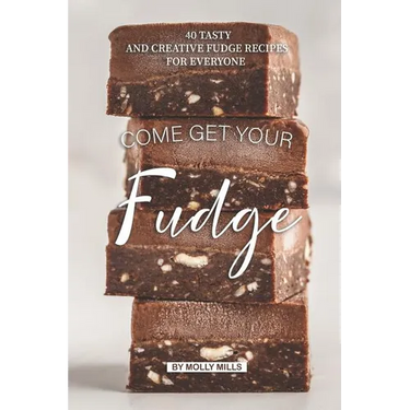 Come get your Fudge: 40 Tasty and Creative Fudge Recipes for Everyone
