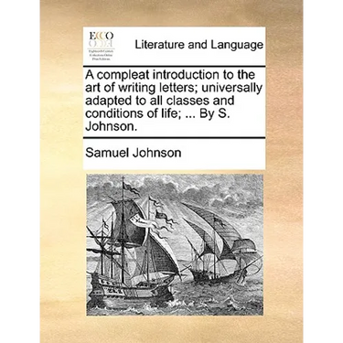 A Compleat Introduction to the Art of Writing Letters; Universally Adapted to All Classes and Conditions of Life; ... by S. Johnson.