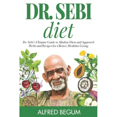 Dr. Sebi Diet: Dr. Sebi's Ultimate Guide to Alkaline Diets and Approved Herbs and Recipes for a Better, Healthier Living