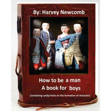 How to be a man: a book for boys.By: Harvey Newcomb: containing useful hints on the formation of character