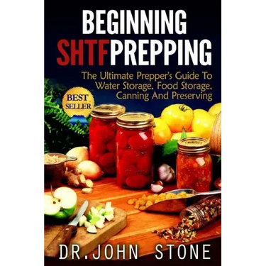 Beginning SHTF Prepping: The Ultimate Prepper's Guide To Water Storage, Food Storage, Canning And Food Preservation