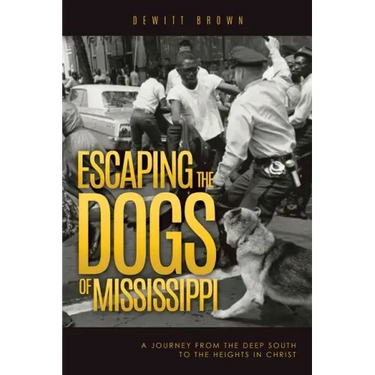 Escaping the Dogs of Mississippi: A Journey from the Deep South to the Heights in Christ