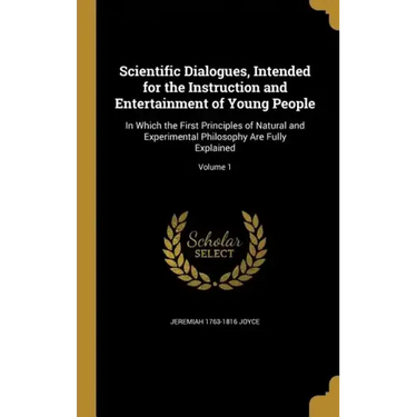 Scientific Dialogues, Intended for the Instruction and Entertainment of Young People: In Which the First Principles of Natural and Experimental Philos