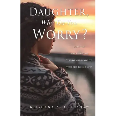 Daughter, Why Do You Worry?: Sever Ties from Emotional Strongholds and Live Your Best Blessed Life!
