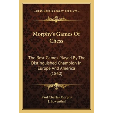 Morphy's Games Of Chess: The Best Games Played By The Distinguished Champion In Europe And America (1860)