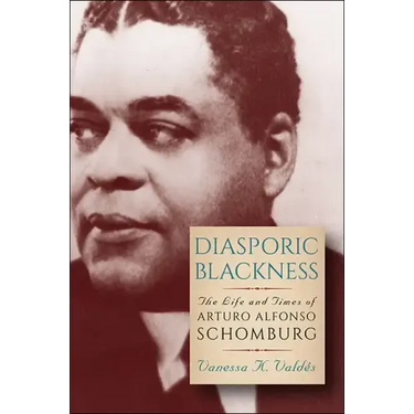 Diasporic Blackness: The Life and Times of Arturo Alfonso Schomburg