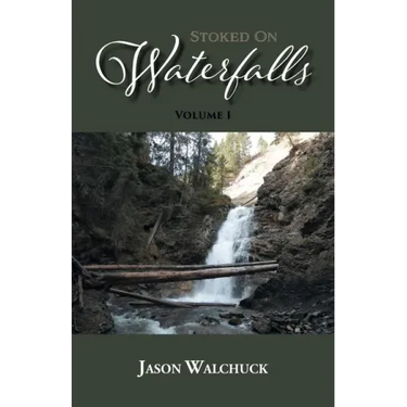 Stoked On Waterfalls: Volume 1: A Guide to Alberta's Roadside and Short Hike Waterfalls