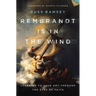 Rembrandt Is in the Wind: Learning to Love Art Through the Eyes of Faith
