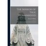 The Mirror of True Womanhood: a Book of Instruction for Women in the World