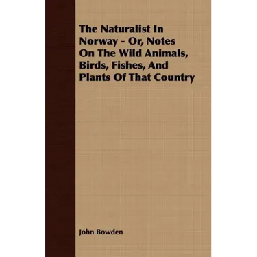 The Naturalist In Norway - Or, Notes On The Wild Animals, Birds, Fishes, And Plants Of That Country