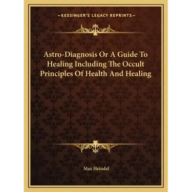 Astro-Diagnosis or a Guide to Healing Including the Occult Principles of Health and Healing