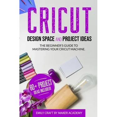 CRICUT DESIGN SPACE and PROJECT IDEAS: The Beginner's Guide to Mastering Your Cricut Machine