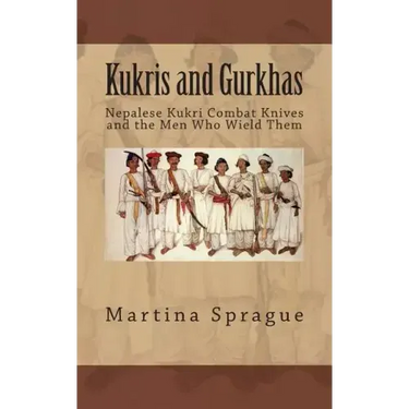 Kukris and Gurkhas: Nepalese Kukri Combat Knives and the Men Who Wield Them