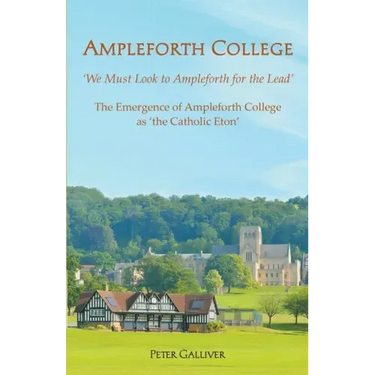 AMPLEFORTH COLLEGE. The Emergence of Ampleforth College as 'the Catholic Eton': 'We Must Look to Ampleforth for the Lead'