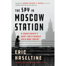 The Spy in Moscow Station: A Counterspy's Hunt for a Deadly Cold War Threat