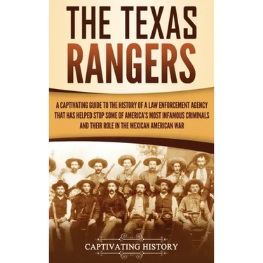 The Texas Rangers: A Captivating Guide to the History of a Law Enforcement Agency That Has Helped Stop Some of America's Most Infamous Cr